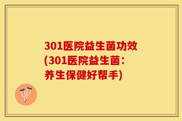 301医院益生菌功效(301医院益生菌：养生保健好帮手)