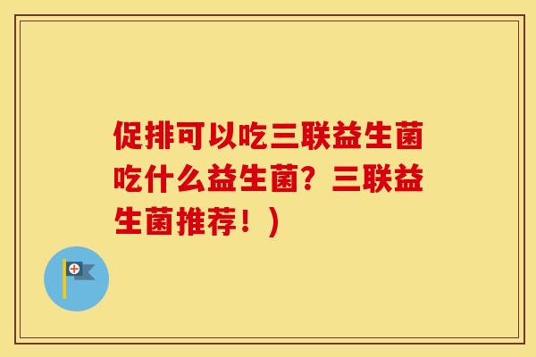 促排可以吃三联益生菌吃什么益生菌？三联益生菌推荐！)