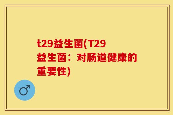 t29益生菌(T29益生菌：对肠道健康的重要性)
