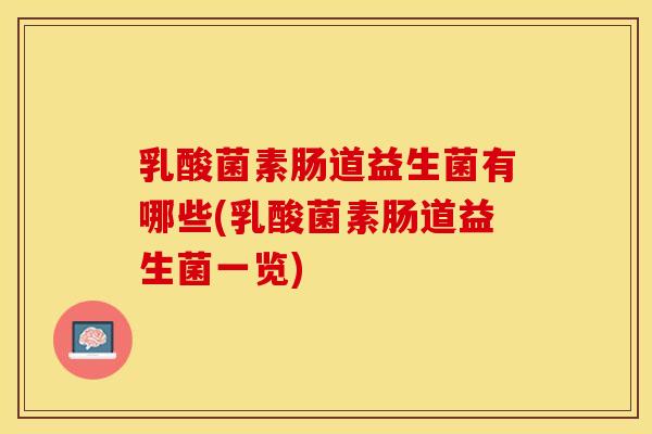 乳酸菌素肠道益生菌有哪些(乳酸菌素肠道益生菌一览)