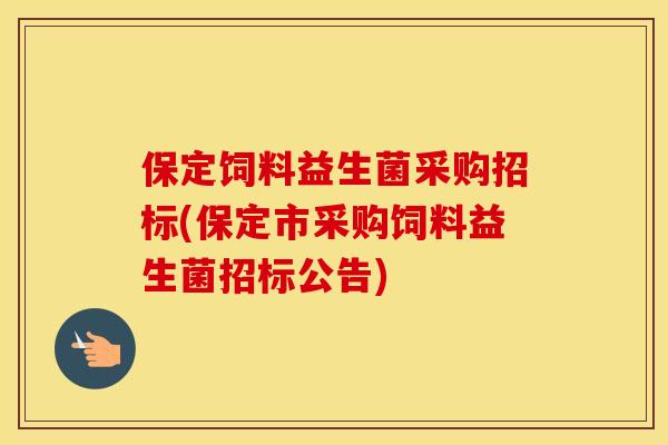 保定饲料益生菌采购招标(保定市采购饲料益生菌招标公告)