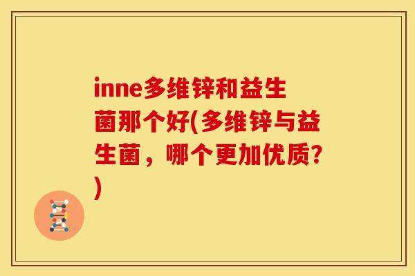 inne多维锌和益生菌那个好(多维锌与益生菌，哪个更加优质？)