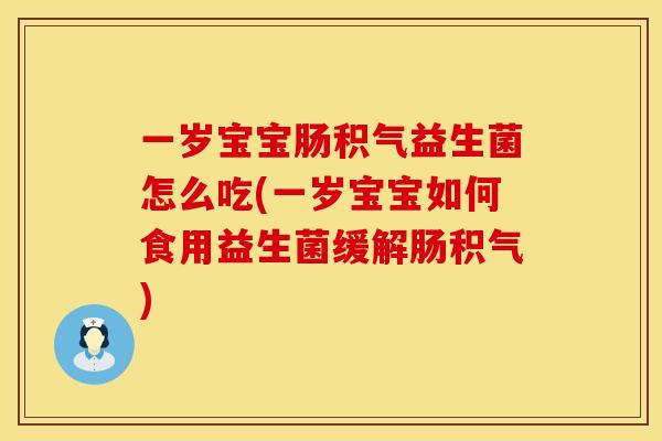 一岁宝宝肠积气益生菌怎么吃(一岁宝宝如何食用益生菌缓解肠积气)
