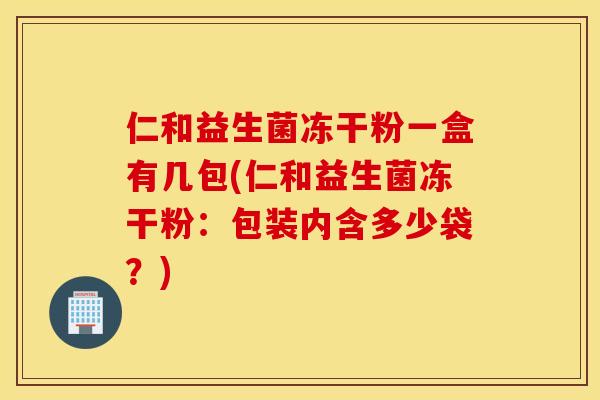 仁和益生菌冻干粉一盒有几包(仁和益生菌冻干粉：包装内含多少袋？)