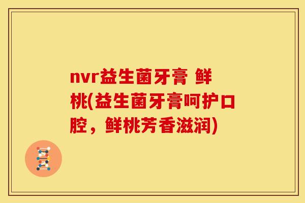 nvr益生菌牙膏 鲜桃(益生菌牙膏呵护口腔，鲜桃芳香滋润)