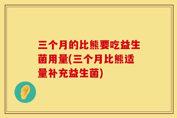 三个月的比熊要吃益生菌用量(三个月比熊适量补充益生菌)