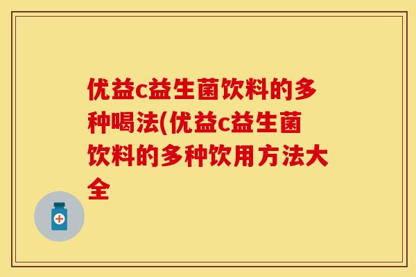 优益c益生菌饮料的多种喝法(优益c益生菌饮料的多种饮用方法大全