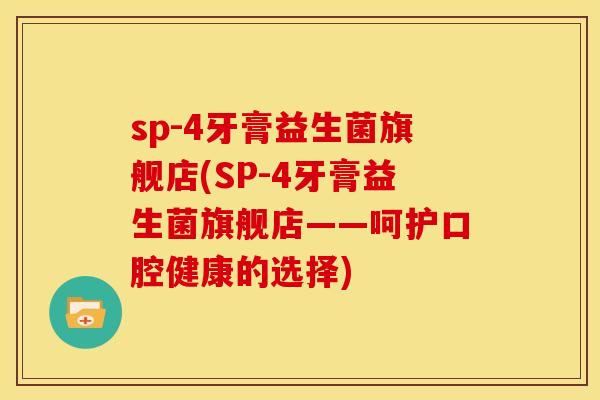 sp-4牙膏益生菌旗舰店(SP-4牙膏益生菌旗舰店——呵护口腔健康的选择)