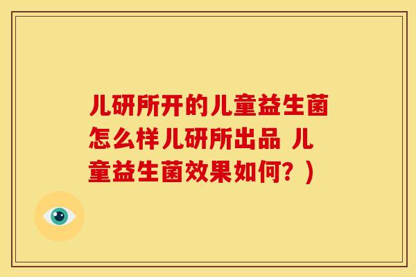儿研所开的儿童益生菌怎么样儿研所出品 儿童益生菌效果如何？)