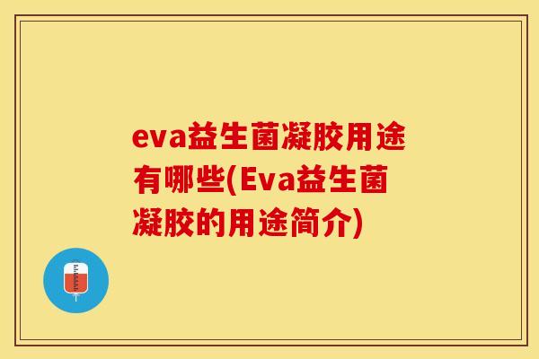 eva益生菌凝胶用途有哪些(Eva益生菌凝胶的用途简介)