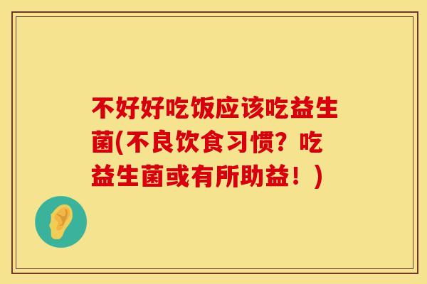 不好好吃饭应该吃益生菌(不良饮食习惯？吃益生菌或有所助益！)
