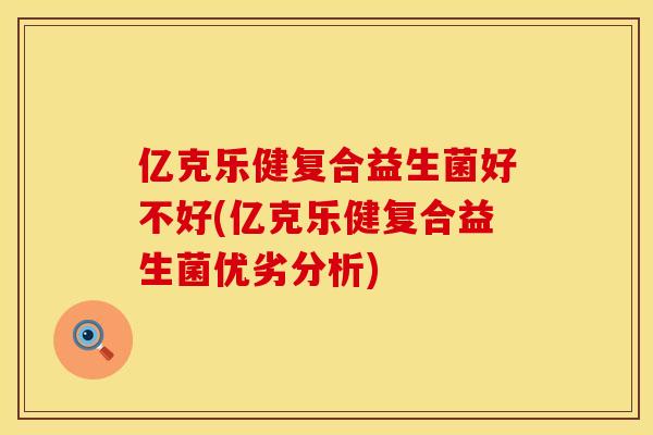 亿克乐健复合益生菌好不好(亿克乐健复合益生菌优劣分析)