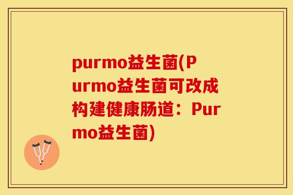 purmo益生菌(Purmo益生菌可改成构建健康肠道：Purmo益生菌)