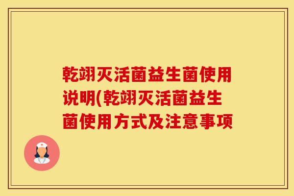 乾翊灭活菌益生菌使用说明(乾翊灭活菌益生菌使用方式及注意事项