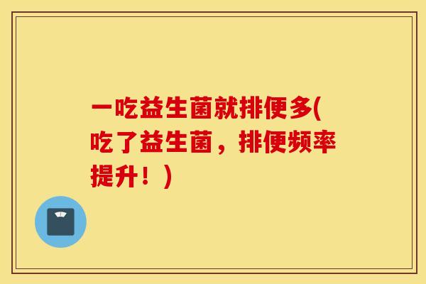 一吃益生菌就排便多(吃了益生菌，排便频率提升！)