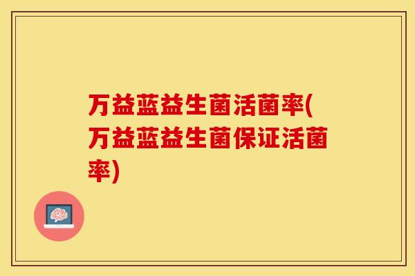 万益蓝益生菌活菌率(万益蓝益生菌保证活菌率)