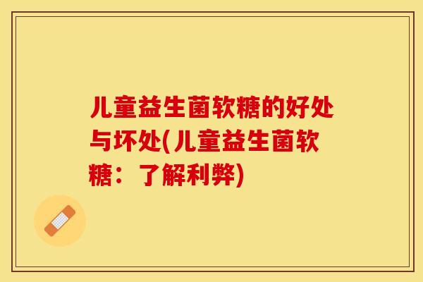 儿童益生菌软糖的好处与坏处(儿童益生菌软糖：了解利弊)