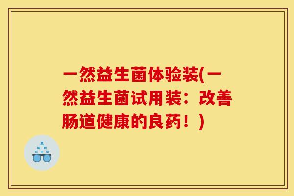 一然益生菌体验装(一然益生菌试用装：改善肠道健康的良药！)