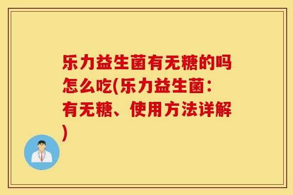 乐力益生菌有无糖的吗怎么吃(乐力益生菌：有无糖、使用方法详解)