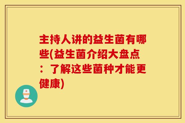 主持人讲的益生菌有哪些(益生菌介绍大盘点：了解这些菌种才能更健康)