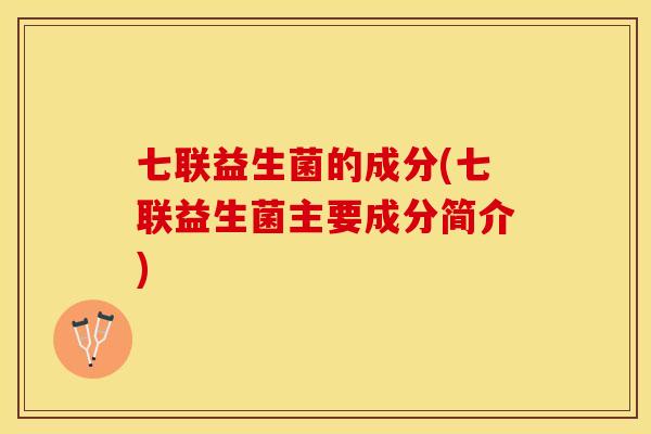 七联益生菌的成分(七联益生菌主要成分简介)