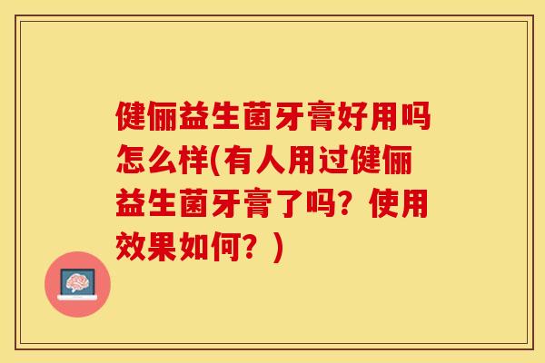 健俪益生菌牙膏好用吗怎么样(有人用过健俪益生菌牙膏了吗？使用效果如何？)