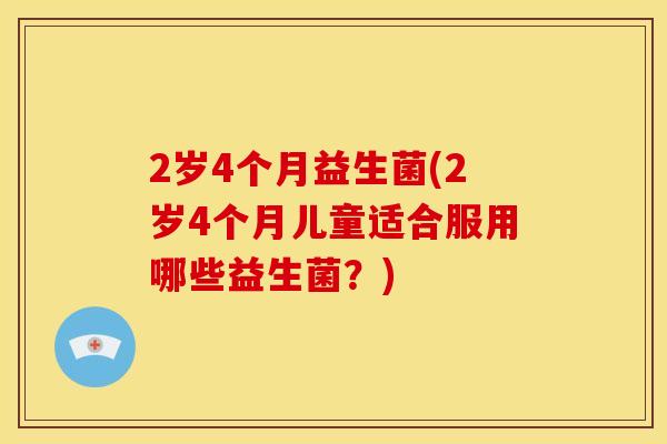 2岁4个月益生菌(2岁4个月儿童适合服用哪些益生菌？)