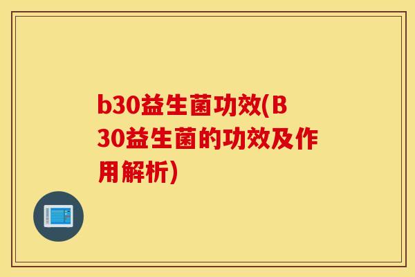 b30益生菌功效(B30益生菌的功效及作用解析)