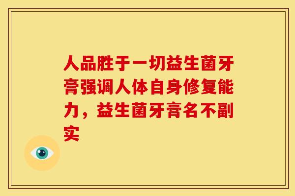 人品胜于一切益生菌牙膏强调人体自身修复能力，益生菌牙膏名不副实