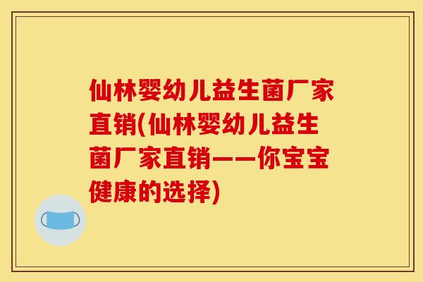 仙林婴幼儿益生菌厂家直销(仙林婴幼儿益生菌厂家直销——你宝宝健康的选择)