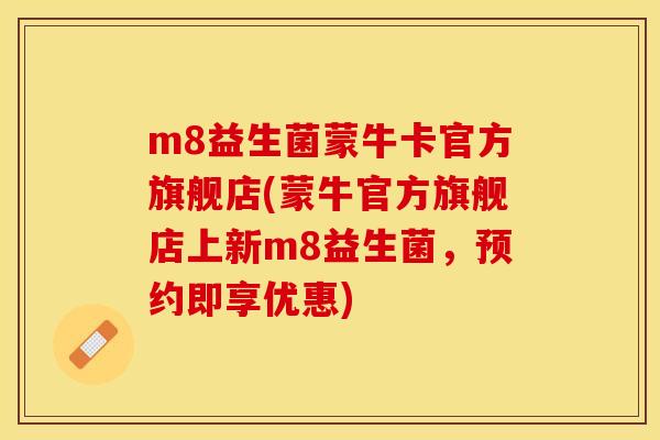 m8益生菌蒙牛卡官方旗舰店(蒙牛官方旗舰店上新m8益生菌，预约即享优惠)