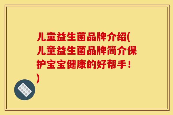 儿童益生菌品牌介绍(儿童益生菌品牌简介保护宝宝健康的好帮手！)