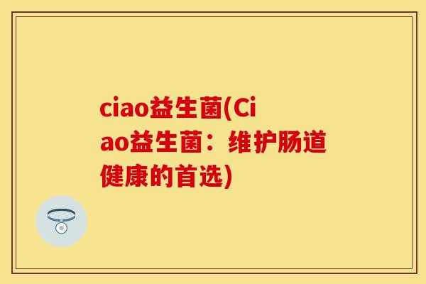 ciao益生菌(Ciao益生菌：维护肠道健康的首选)
