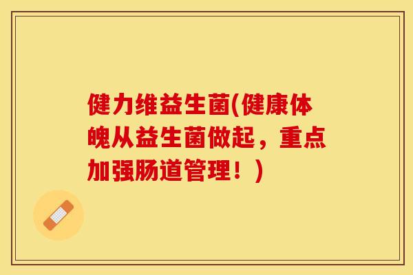 健力维益生菌(健康体魄从益生菌做起，重点加强肠道管理！)