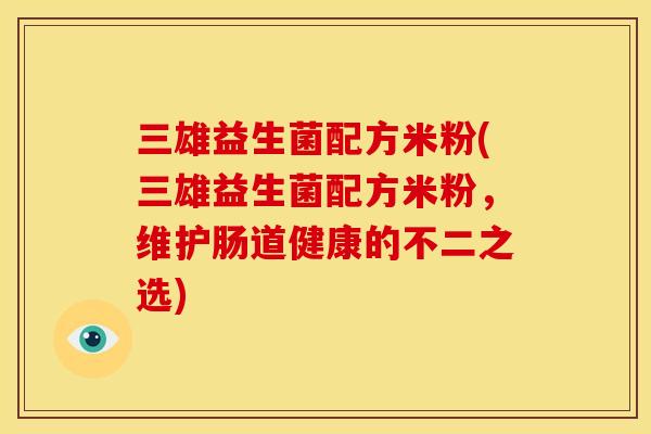 三雄益生菌配方米粉(三雄益生菌配方米粉，维护肠道健康的不二之选)