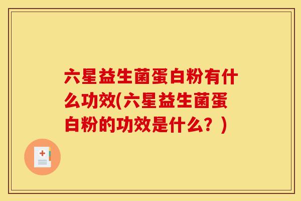 六星益生菌蛋白粉有什么功效(六星益生菌蛋白粉的功效是什么？)