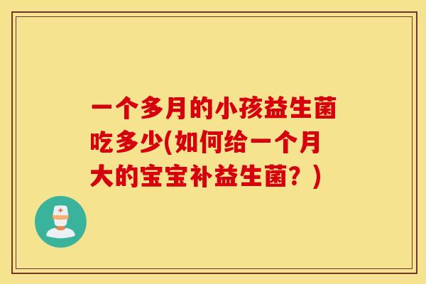 一个多月的小孩益生菌吃多少(如何给一个月大的宝宝补益生菌？)