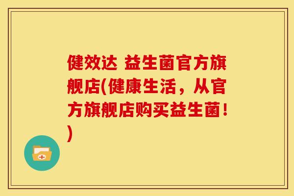 健效达 益生菌官方旗舰店(健康生活，从官方旗舰店购买益生菌！)