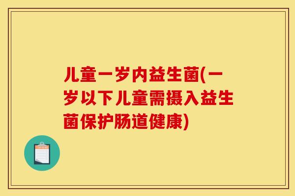 儿童一岁内益生菌(一岁以下儿童需摄入益生菌保护肠道健康)