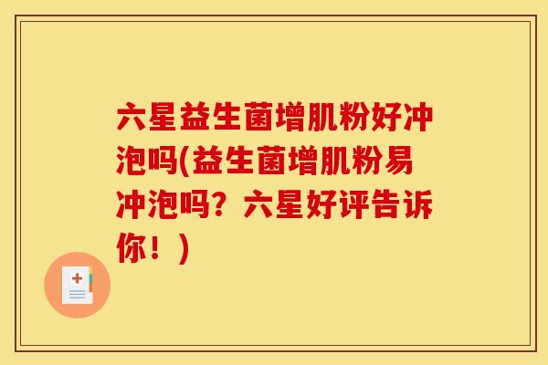 六星益生菌增肌粉好冲泡吗(益生菌增肌粉易冲泡吗？六星好评告诉你！)