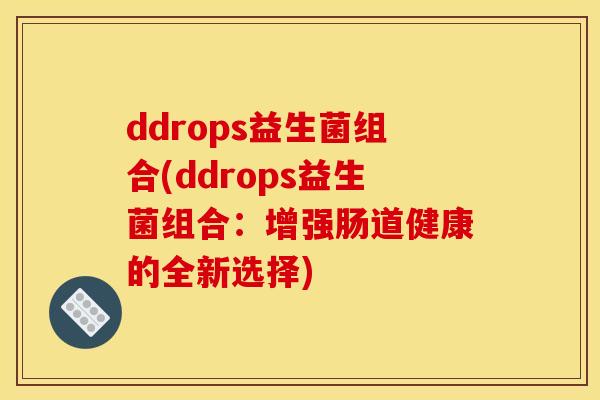 ddrops益生菌组合(ddrops益生菌组合：增强肠道健康的全新选择)