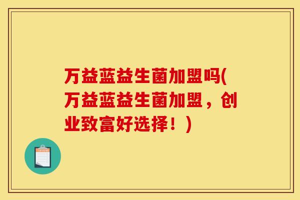 万益蓝益生菌加盟吗(万益蓝益生菌加盟，创业致富好选择！)