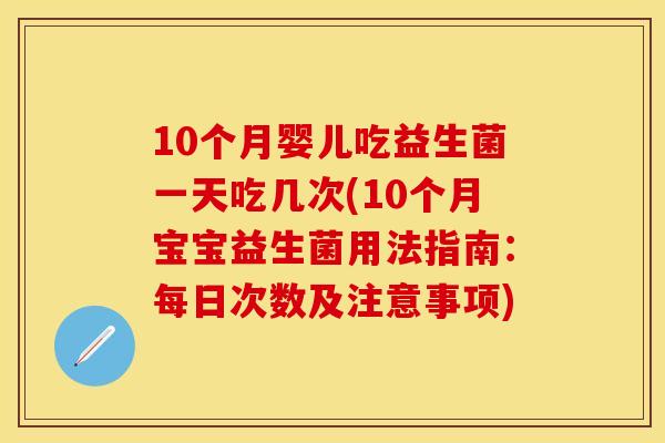 10个月婴儿吃益生菌一天吃几次(10个月宝宝益生菌用法指南：每日次数及注意事项)