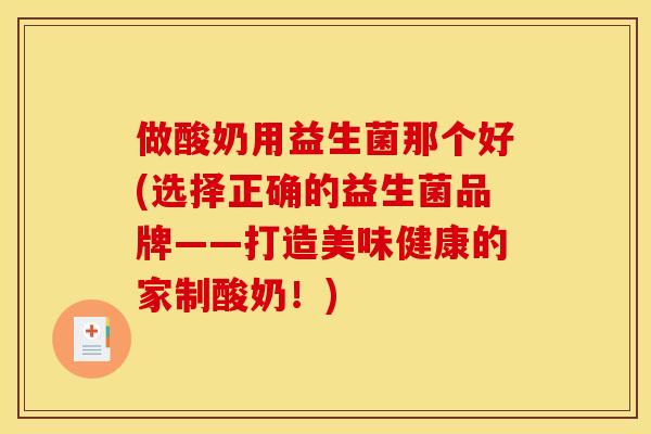 做酸奶用益生菌那个好(选择正确的益生菌品牌——打造美味健康的家制酸奶！)