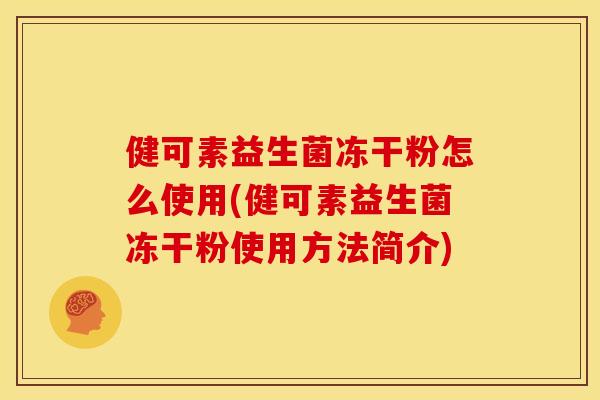 健可素益生菌冻干粉怎么使用(健可素益生菌冻干粉使用方法简介)