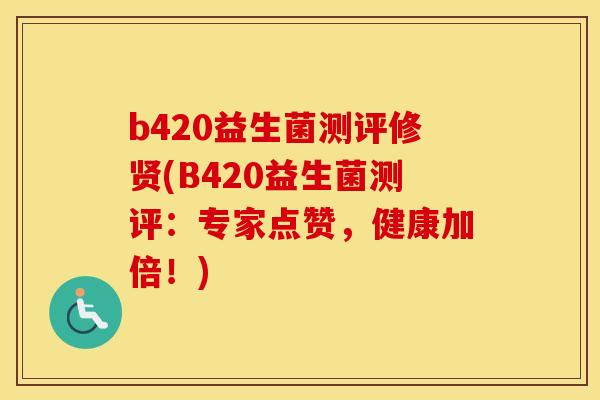 b420益生菌测评修贤(B420益生菌测评：专家点赞，健康加倍！)