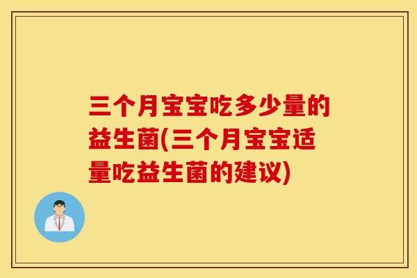 三个月宝宝吃多少量的益生菌(三个月宝宝适量吃益生菌的建议)