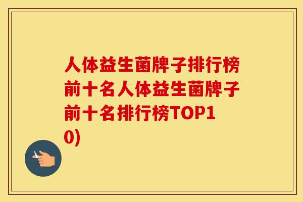 人体益生菌牌子排行榜前十名人体益生菌牌子前十名排行榜TOP10)