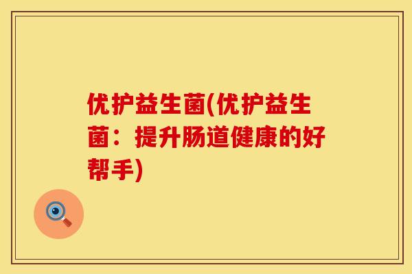 优护益生菌(优护益生菌：提升肠道健康的好帮手)