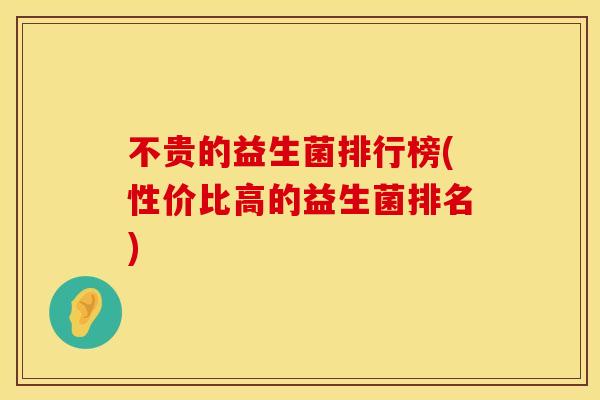 不贵的益生菌排行榜(性价比高的益生菌排名)